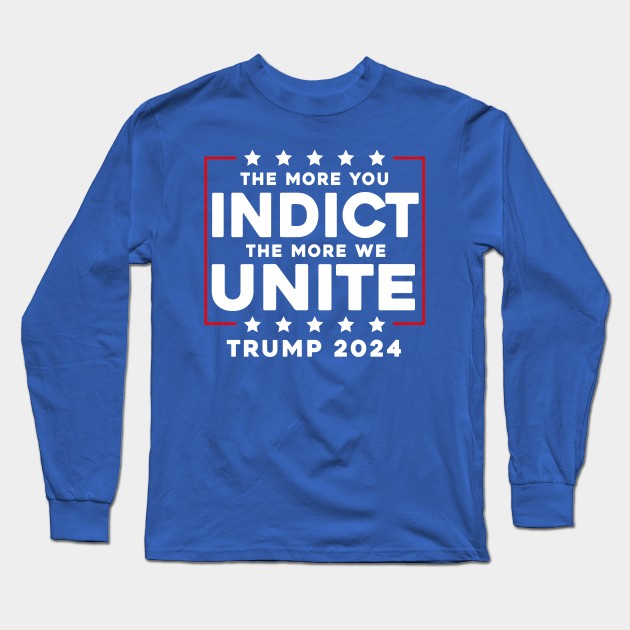 The More You Indict The More We Unite MAGA Trump Indictment Long Sleeve T-Shirt by Sunoria
